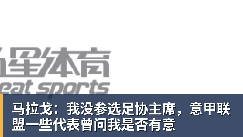 完美体育马拉戈：我没参选足协主席，意甲联盟一些代表曾问我是否有意