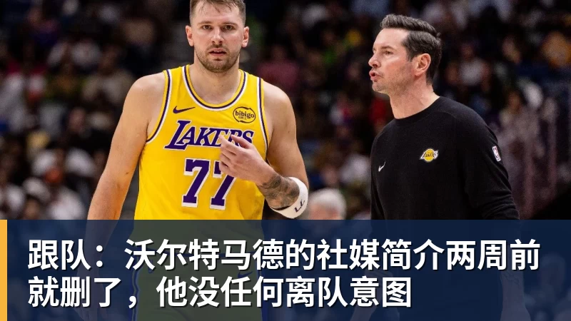 完美体育跟队：沃尔特马德的社媒简介两周前就删了，他没任何离队意图