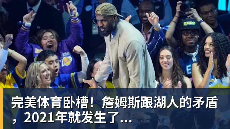 完美体育卧槽！詹姆斯跟湖人的矛盾，2021年就发生了...