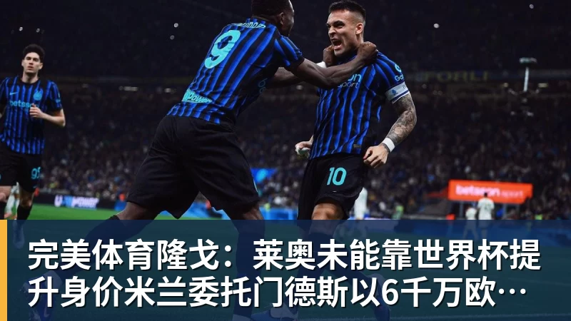 完美体育隆戈:莱奥未能靠世界杯提升身价米兰委托门德斯以6千万欧卖掉他