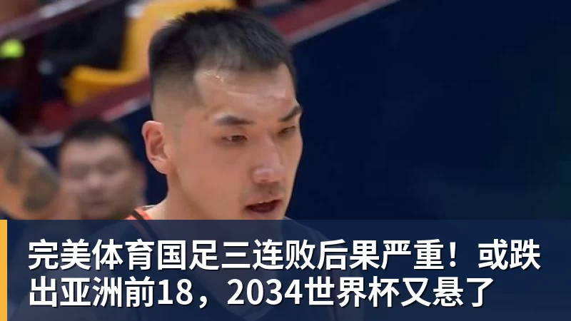 完美体育国足三连败后果严重！或跌出亚洲前18，2034世界杯又悬了