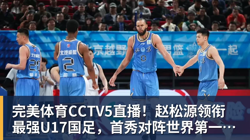 完美体育CCTV5直播!赵松源领衔最强U17国足,首秀对阵世界第一,胜率或不超10%