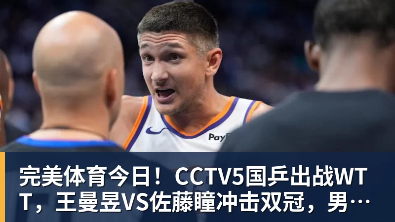 完美体育今日！CCTV5国乒出战WTT，王曼昱VS佐藤瞳冲击双冠，男单独苗周启豪PK松岛辉空