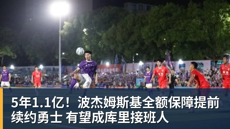5年1.1亿!波杰姆斯基全额保障提前续约勇士 有望成库里接班人